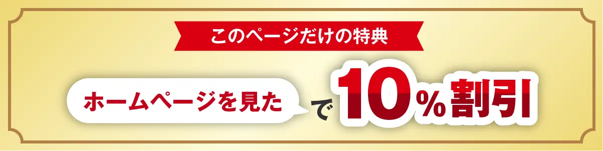 このページだけの特典「ホームページを見た」で10%割引